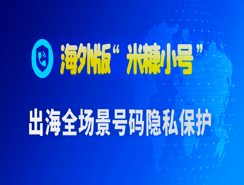 海外版“米糠小號(hào)”：全場(chǎng)景號(hào)碼隱私保護(hù)，構(gòu)建出海業(yè)務(wù)生態(tài)安全